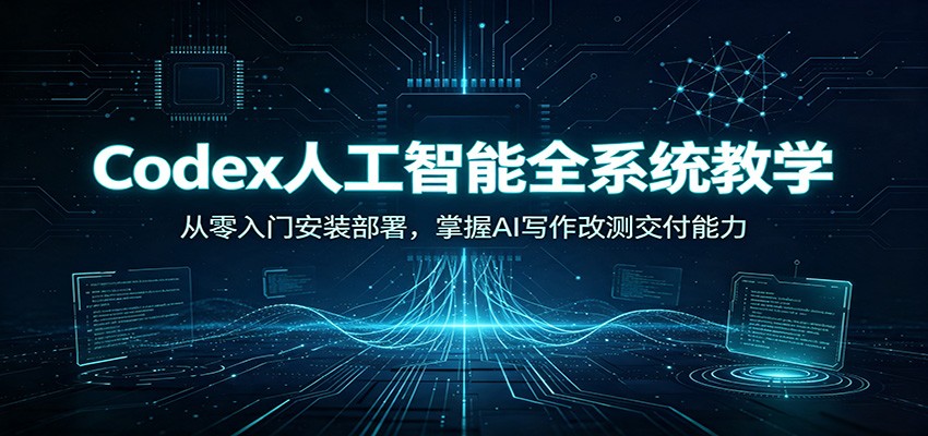 Codex人工智能全系统教学：从零入门安装部署，掌握AI写作改测交付能力亿创资源网_优质资源分享平台_一站式资源获取亿创资源网 | 优质资源分享平台_一站式资源获取
