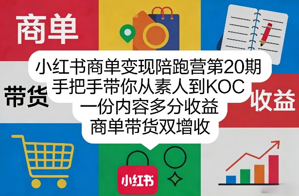 小红书商单变现陪跑营第20期，手把手带你从素人到KOC，一份内容多分收益，商单带货双增收亿创资源网_优质资源分享平台_一站式资源获取亿创资源网 | 优质资源分享平台_一站式资源获取
