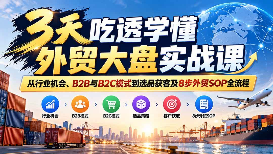 （20691期）3天吃透学懂外贸大盘实战课：从行业机会、B2B与B2C模式到选品获客及8步外贸SOP全流程亿创资源网_优质资源分享平台_一站式资源获取亿创资源网 | 优质资源分享平台_一站式资源获取