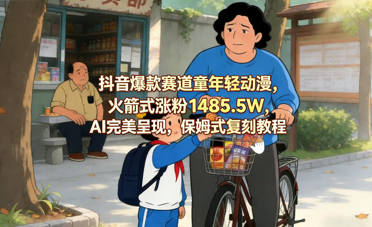 抖音爆款赛道童年轻动漫，火箭式涨粉1485.5W，AI完美呈现，保姆式复刻教程亿创资源网_优质资源分享平台_一站式资源获取亿创资源网 | 优质资源分享平台_一站式资源获取