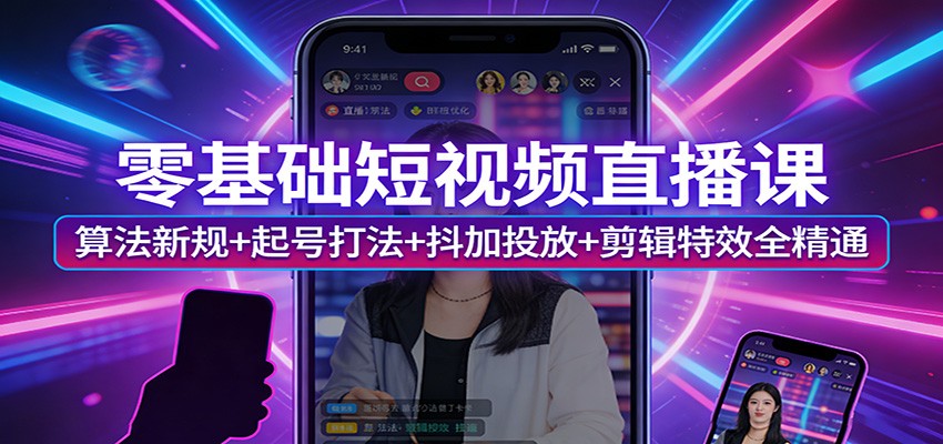 零基础短视频直播课：算法新规+起号打法+抖加投放+剪辑特效全精通亿创资源网_优质资源分享平台_一站式资源获取亿创资源网 | 优质资源分享平台_一站式资源获取