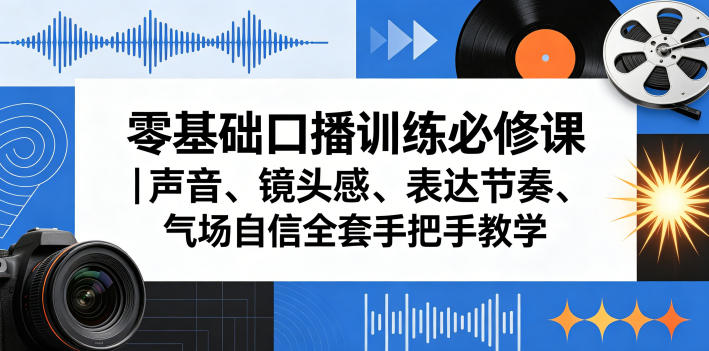 零基础口播训练必修课｜声音、镜头感、表达节奏、气场自信全套手把手教学亿创资源网_优质资源分享平台_一站式资源获取亿创资源网 | 优质资源分享平台_一站式资源获取