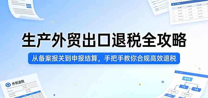 生产外贸出口退税全攻略:从备案报关到申报结算,手把手教你合规高效退税亿创资源网_优质资源分享平台_一站式资源获取亿创资源网 | 优质资源分享平台_一站式资源获取