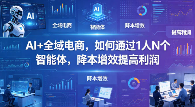 AI+全域电商，如何通过1人N个智能体，降本增效提高利润亿创资源网_优质资源分享平台_一站式资源获取亿创资源网 | 优质资源分享平台_一站式资源获取
