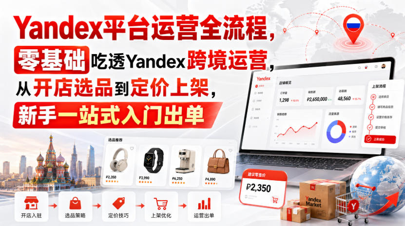 Yandex平台运营全流程，零基础吃透Yandex跨境运营，从开店选品到定价上架，新手一站式入门出单亿创资源网_优质资源分享平台_一站式资源获取亿创资源网 | 优质资源分享平台_一站式资源获取