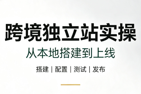 跨境独立站实操：从本地搭建到上线亿创资源网_优质资源分享平台_一站式资源获取亿创资源网 | 优质资源分享平台_一站式资源获取