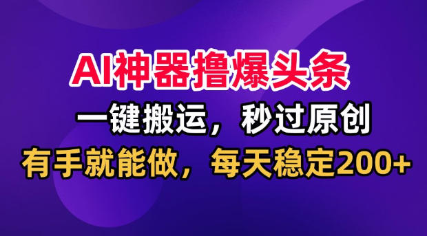 AI神器撸爆头条，一键搬运，秒过原创，有手就能做，每天稳定200+【揭秘】亿创资源网_优质资源分享平台_一站式资源获取亿创资源网 | 优质资源分享平台_一站式资源获取