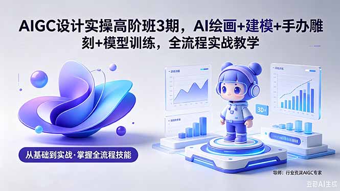 AIGC 设计实操高阶班3期，AI绘画+建模+手办雕刻+模型训练，全流程实战教学(附软件+素材亿创资源网_优质资源分享平台_一站式资源获取亿创资源网 | 优质资源分享平台_一站式资源获取