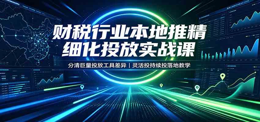 财税行业本地推精细化投放实战课:分清巨量投放工具差异,灵活投持续投落地教学亿创资源网_优质资源分享平台_一站式资源获取亿创资源网 | 优质资源分享平台_一站式资源获取