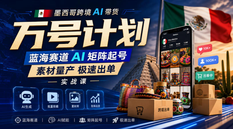 墨西哥跨境AI带货万号计划，蓝海赛道AI矩阵起号，素材量产极速出单实战课亿创资源网_优质资源分享平台_一站式资源获取亿创资源网 | 优质资源分享平台_一站式资源获取