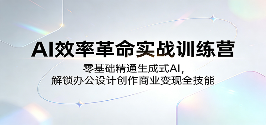 AI效率革命实战训练营：零基础精通生成式AI，解锁办公设计创作商业变现全技能
