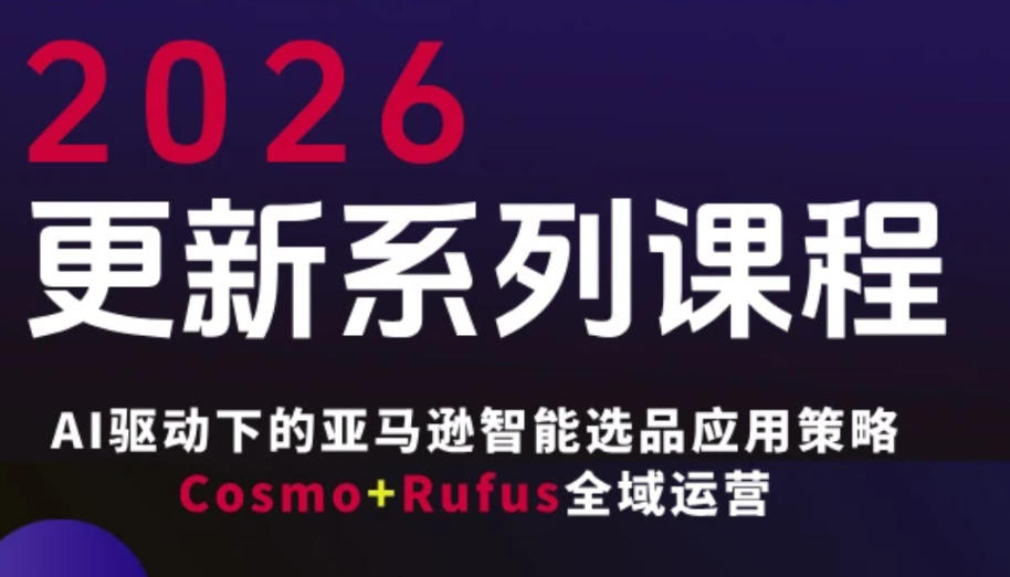 跨境亚马逊FBA系统课程，AI驱动下的亚马逊智能选品应用策略Cosmo+Rufus全域运营（更新26年4月）亿创资源网_优质资源分享平台_一站式资源获取亿创资源网 | 优质资源分享平台_一站式资源获取