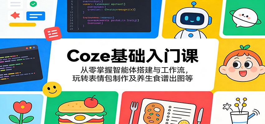 Coze基础入门课：从零掌握智能体搭建与工作流，玩转表情包制作及养生食谱出图等 - 第1张
