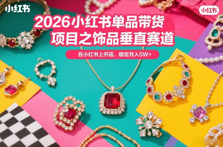 2026小红书单品带货项目之饰品垂直赛道，潮在小红书上开店，稳定月入5W+（更新0401）亿创资源网_优质资源分享平台_一站式资源获取亿创资源网 | 优质资源分享平台_一站式资源获取