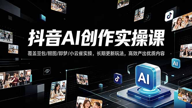 抖音AI创作变现课，覆盖豆包/醒图/即梦/小云雀实操，长期更新玩法，高效产出优质内容亿创资源网_优质资源分享平台_一站式资源获取亿创资源网 | 优质资源分享平台_一站式资源获取