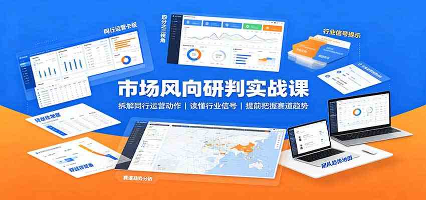 市场风向研判实战课：拆解同行运营动作，读懂行业信号，提前把握赛道趋势亿创资源网_优质资源分享平台_一站式资源获取亿创资源网 | 优质资源分享平台_一站式资源获取