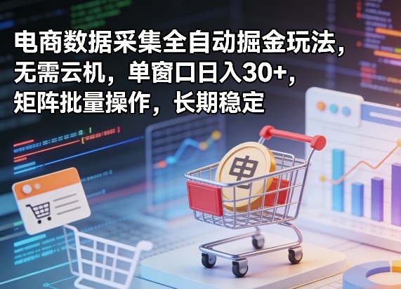 独家电商数据采集全自动掘金玩法，无需云机，单窗口日入30+，矩阵批量操作，长期稳定【揭秘】亿创资源网_优质资源分享平台_一站式资源获取亿创资源网 | 优质资源分享平台_一站式资源获取