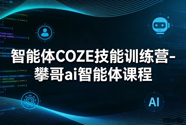 智能体COZE技能训练营-攀哥ai智能体课程亿创资源网_优质资源分享平台_一站式资源获取亿创资源网 | 优质资源分享平台_一站式资源获取