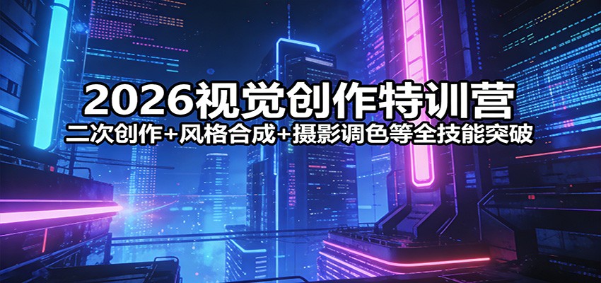 2026视觉创作特训营：二次创作+风格合成+摄影调色等全技能突破亿创资源网_优质资源分享平台_一站式资源获取亿创资源网 | 优质资源分享平台_一站式资源获取