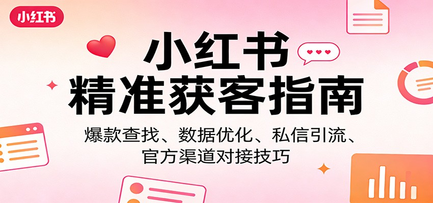 小红书精准获客指南：爆款查找、数据优化、私信引流、官方渠道对接技巧亿创资源网_优质资源分享平台_一站式资源获取亿创资源网 | 优质资源分享平台_一站式资源获取