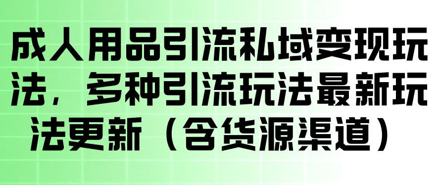 成人用品引流私域变现玩法，多种引流玩法最新玩法，操作简单（含货源渠道）亿创资源网_优质资源分享平台_一站式资源获取亿创资源网 | 优质资源分享平台_一站式资源获取