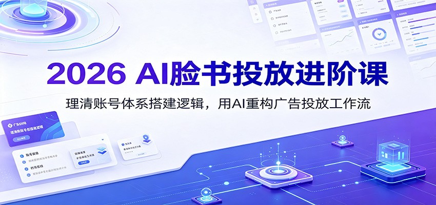 2026 AI脸书投放进阶课：理清账号体系搭建逻辑，用AI重构广告投放工作流（更新）亿创资源网_优质资源分享平台_一站式资源获取亿创资源网 | 优质资源分享平台_一站式资源获取