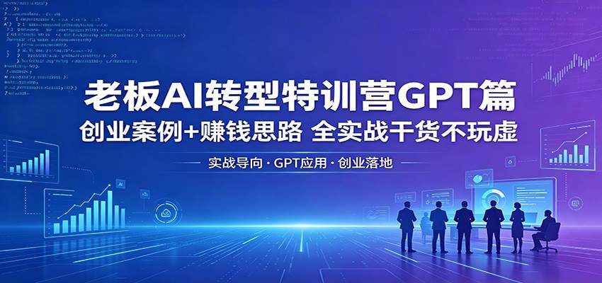 老板AI转型特训营GPT篇：创业案例+赚钱思路，全实战干货不玩虚亿创资源网_优质资源分享平台_一站式资源获取亿创资源网 | 优质资源分享平台_一站式资源获取