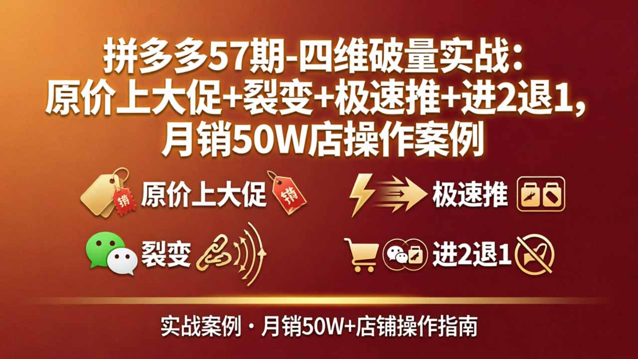 拼多多57期-四维破量实战：原价上大促+裂变+极速推+进2退1，月销50W店操作案例亿创资源网_优质资源分享平台_一站式资源获取亿创资源网 | 优质资源分享平台_一站式资源获取