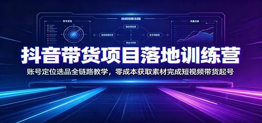 抖音带货项目落地训练营：账号定位选品全链路教学，零成本获取素材完成短视频带货起号亿创资源网_优质资源分享平台_一站式资源获取亿创资源网 | 优质资源分享平台_一站式资源获取