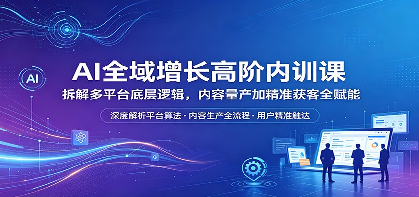 AI全域增长高阶内训课：拆解多平台底层逻辑，内容量产加精准获客全赋能亿创资源网_优质资源分享平台_一站式资源获取亿创资源网 | 优质资源分享平台_一站式资源获取