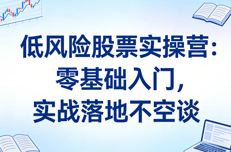 低风险股票实操营：零基础入门，实战落地不空谈亿创资源网_优质资源分享平台_一站式资源获取亿创资源网 | 优质资源分享平台_一站式资源获取