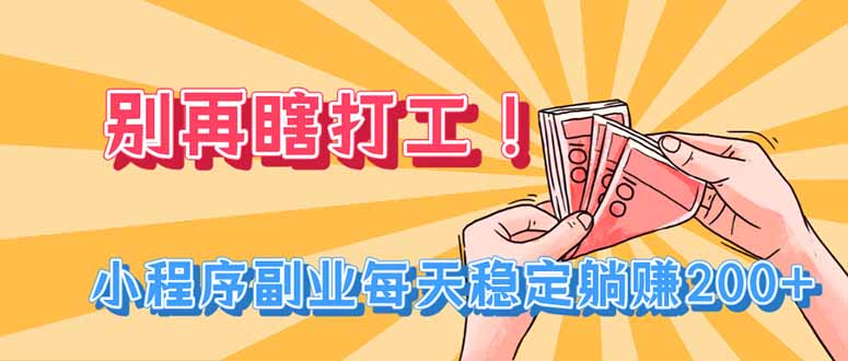 别再瞎打工！小程序副业每天稳定躺赚200+亿创资源网_优质资源分享平台_一站式资源获取亿创资源网 | 优质资源分享平台_一站式资源获取