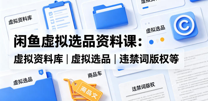 闲鱼虚拟选品资料课：虚拟资料库丨虚拟选品丨违禁词版权等亿创资源网_优质资源分享平台_一站式资源获取亿创资源网 | 优质资源分享平台_一站式资源获取