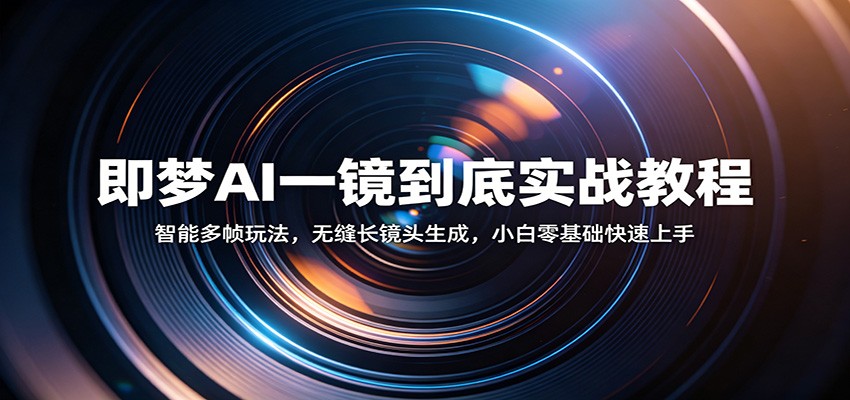 即梦AI一镜到底实战教程：智能多帧玩法，无缝长镜头生成，小白零基础快速上手