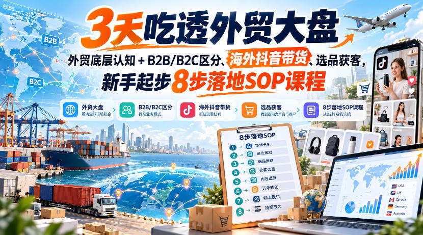 3天吃透外贸大盘，外贸底层认知+B2B/B2C区分、海外抖音带货、选品获客，新手起步8步落地SOP课程亿创资源网_优质资源分享平台_一站式资源获取亿创资源网 | 优质资源分享平台_一站式资源获取