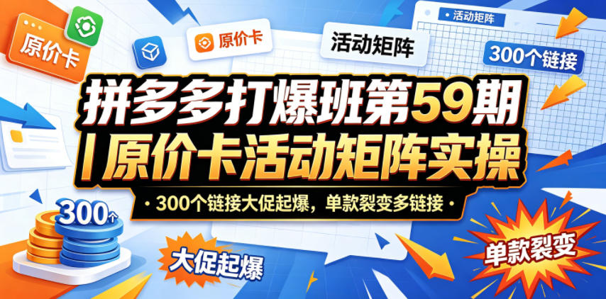 拼多多打爆班第59期｜原价卡活动矩阵实操，300个链接大促起爆，单款裂变多链接亿创资源网_优质资源分享平台_一站式资源获取亿创资源网 | 优质资源分享平台_一站式资源获取