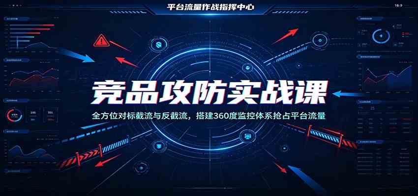 竞品攻防实战课：全方位对标截流与反截流，搭建360度监控体系抢占平台流量亿创资源网_优质资源分享平台_一站式资源获取亿创资源网 | 优质资源分享平台_一站式资源获取