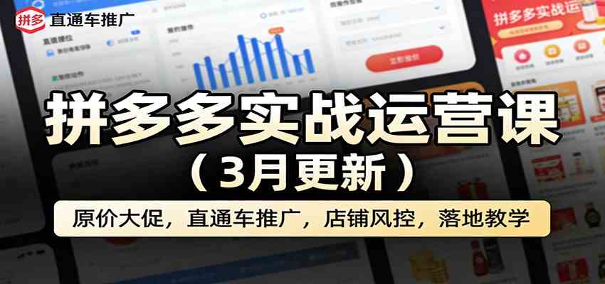 拼多多实战运营课（3月更新）：原价大促，直通车推广，店铺风控，落地教学