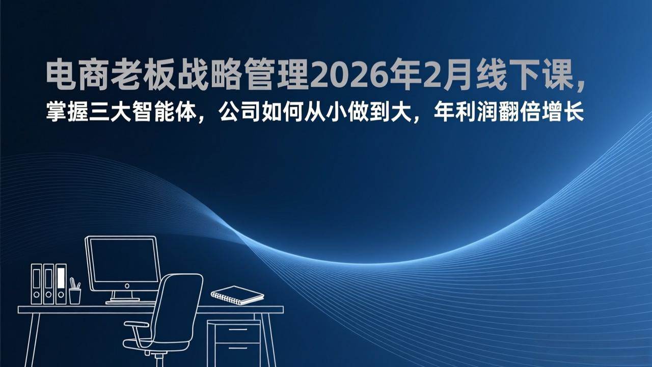 (17417期)电商老板战略管理2026年2月线下课,掌握三大智能体,公司如何从小做到大,年利润翻倍增长亿创资源网_优质资源分享平台_一站式资源获取亿创资源网 | 优质资源分享平台_一站式资源获取