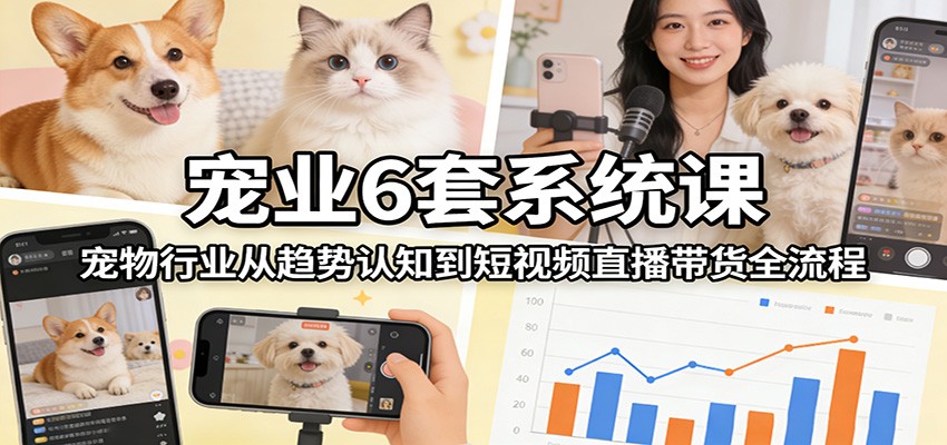 宠业6套系统课:宠物行业从趋势认知到短视频直播带货全流程亿创资源网_优质资源分享平台_一站式资源获取亿创资源网 | 优质资源分享平台_一站式资源获取