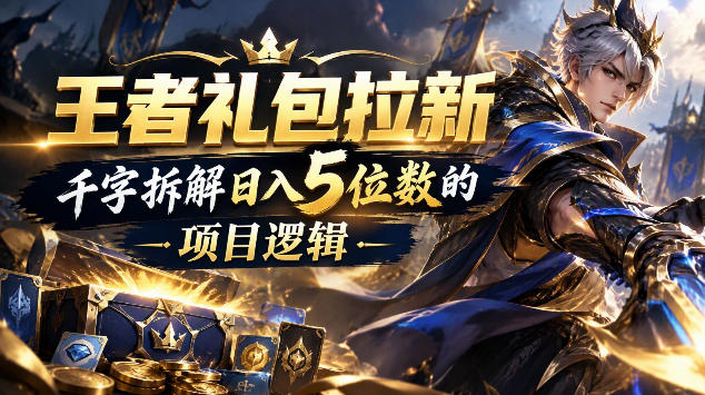 王者游戏礼包拉新_千字拆解日入5位数的项目逻辑亿创资源网_优质资源分享平台_一站式资源获取亿创资源网 | 优质资源分享平台_一站式资源获取