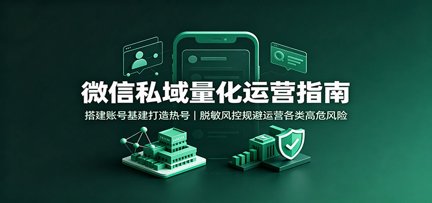 微信私域量化运营指南：搭建账号基建打造热号，脱敏风控规避运营各类高危风险亿创资源网_优质资源分享平台_一站式资源获取亿创资源网 | 优质资源分享平台_一站式资源获取