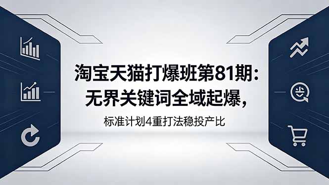 淘宝天猫打爆班第81期：无界关键词全域起爆，标准计划4重打法稳投产比亿创资源网_优质资源分享平台_一站式资源获取亿创资源网 | 优质资源分享平台_一站式资源获取