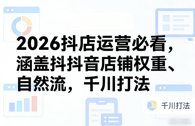 2026抖店运营必看,涵盖抖音店铺权重、自然流,千川打法亿创资源网_优质资源分享平台_一站式资源获取亿创资源网 | 优质资源分享平台_一站式资源获取