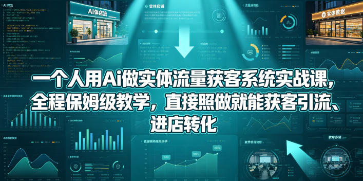 一个人用Ai做实体流量获客系统实战课，全程保姆级教学，直接照做就能获客引流、进店转化亿创资源网_优质资源分享平台_一站式资源获取亿创资源网 | 优质资源分享平台_一站式资源获取