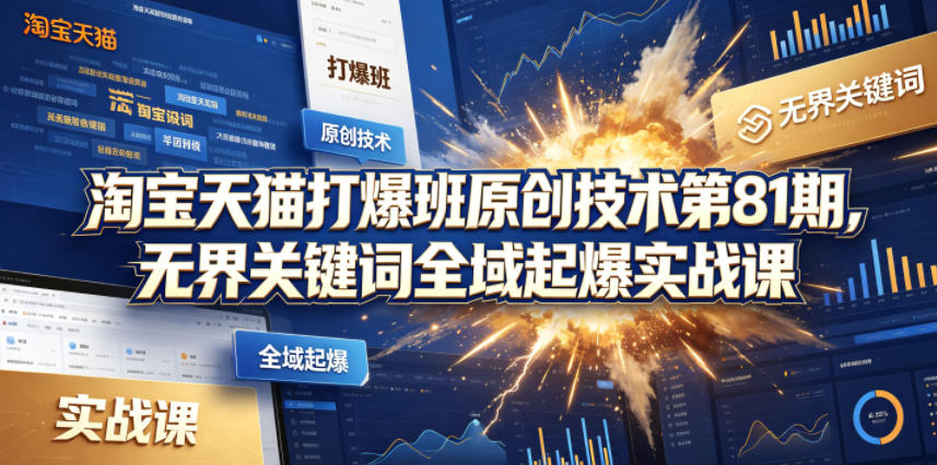 淘宝天猫打爆班原创技术第81期，无界关键词全域起爆实战课亿创资源网_优质资源分享平台_一站式资源获取亿创资源网 | 优质资源分享平台_一站式资源获取