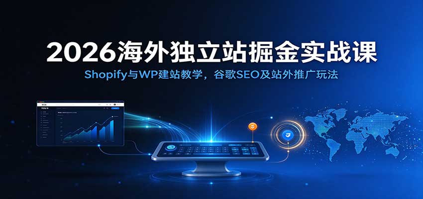2026海外独立站掘金实战课：Shopify与WP建站教学，谷歌SEO及站外推广玩法亿创资源网_优质资源分享平台_一站式资源获取亿创资源网 | 优质资源分享平台_一站式资源获取