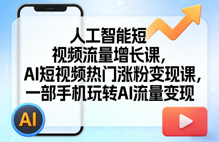 人工智能短视频流量增长课，AI短视频热门涨粉变现课，一部手机玩转AI流量变现亿创资源网_优质资源分享平台_一站式资源获取亿创资源网 | 优质资源分享平台_一站式资源获取