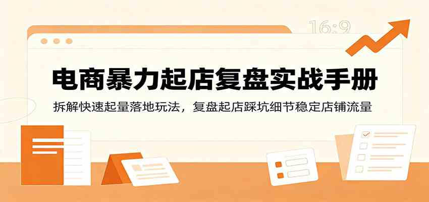 电商暴力起店复盘实战手册：拆解快速起量落地玩法，复盘起店踩坑细节稳定店铺流量亿创资源网_优质资源分享平台_一站式资源获取亿创资源网 | 优质资源分享平台_一站式资源获取