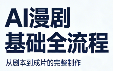 AI漫剧基础全流程亿创资源网_优质资源分享平台_一站式资源获取亿创资源网 | 优质资源分享平台_一站式资源获取